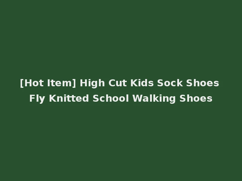 [Hot Item] High Cut Kids Sock Shoes Fly Knitted School Walking Shoes