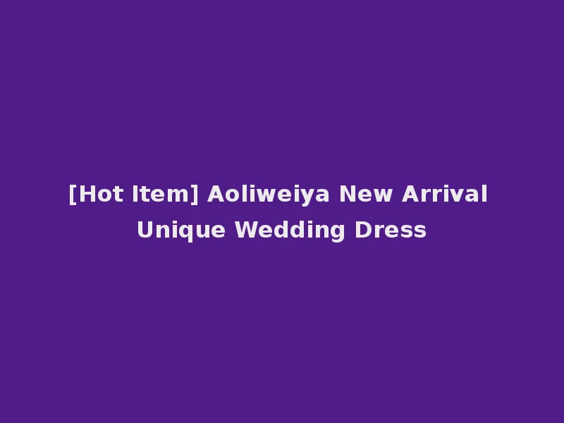 [Hot Item] Aoliweiya New Arrival Unique Wedding Dress
