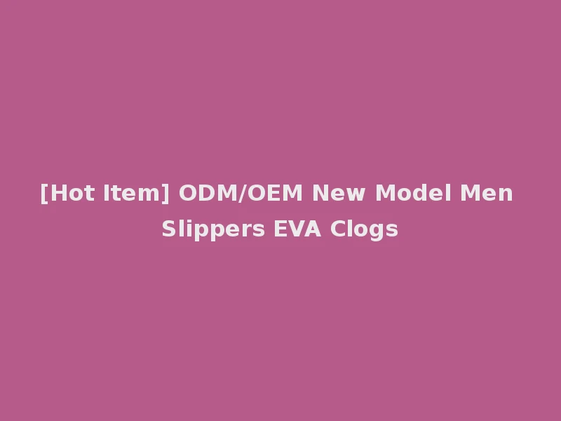 [Hot Item] ODM/OEM New Model Men Slippers EVA Clogs