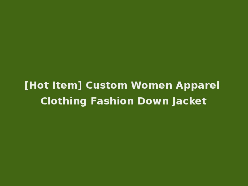 [Hot Item] Custom Women Apparel Clothing Fashion Down Jacket