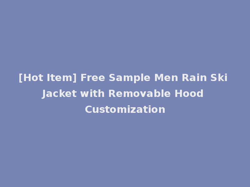 [Hot Item] Free Sample Men Rain Ski Jacket with Removable Hood Customization