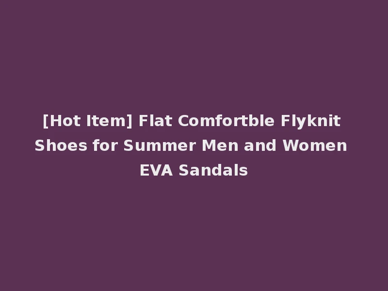 [Hot Item] Flat Comfortble Flyknit Shoes for Summer Men and Women EVA Sandals