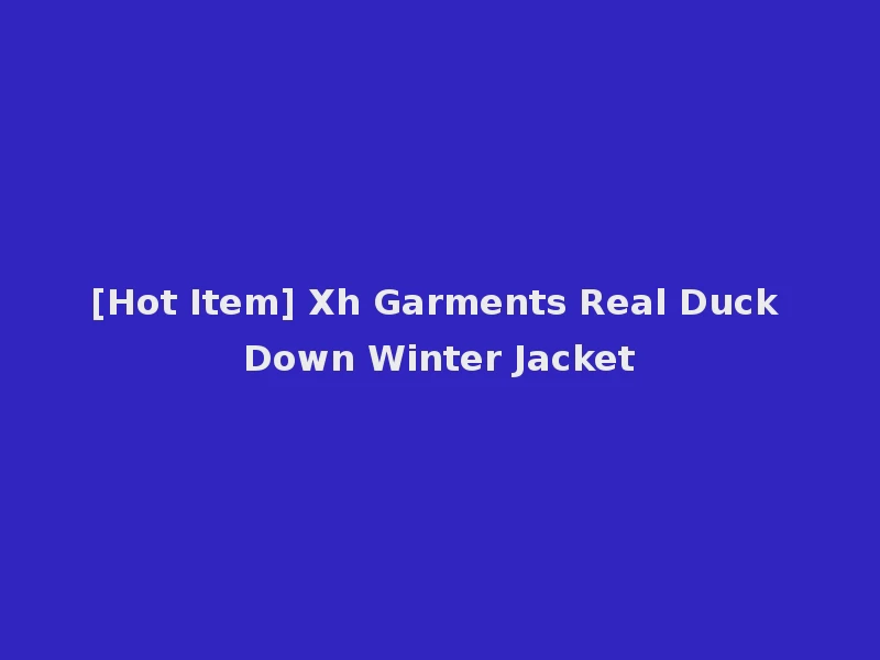[Hot Item] Xh Garments Real Duck Down Winter Jacket