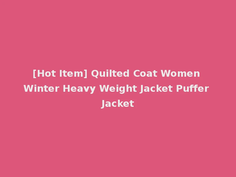[Hot Item] Quilted Coat Women Winter Heavy Weight Jacket Puffer Jacket