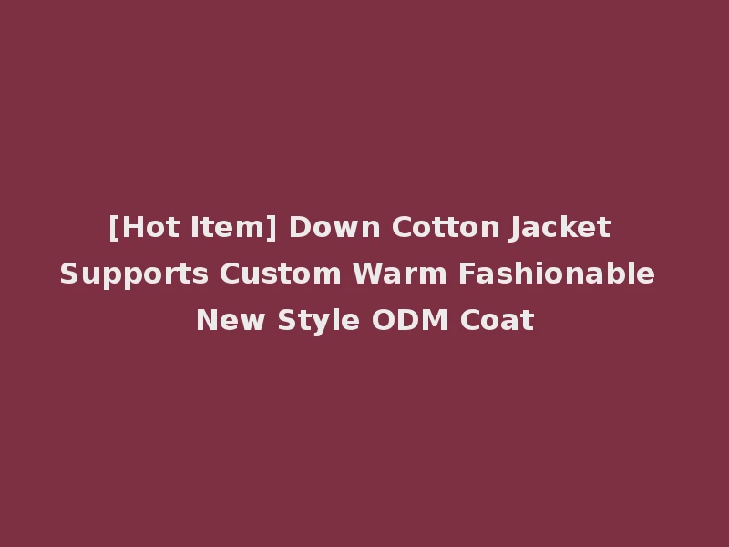[Hot Item] Down Cotton Jacket Supports Custom Warm Fashionable New Style ODM Coat