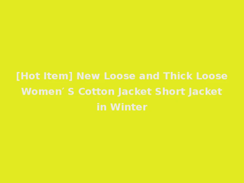 [Hot Item] New Loose and Thick Loose Women′ S Cotton Jacket Short Jacket in Winter