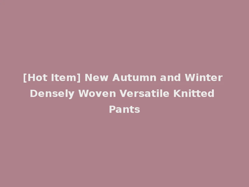 [Hot Item] New Autumn and Winter Densely Woven Versatile Knitted Pants