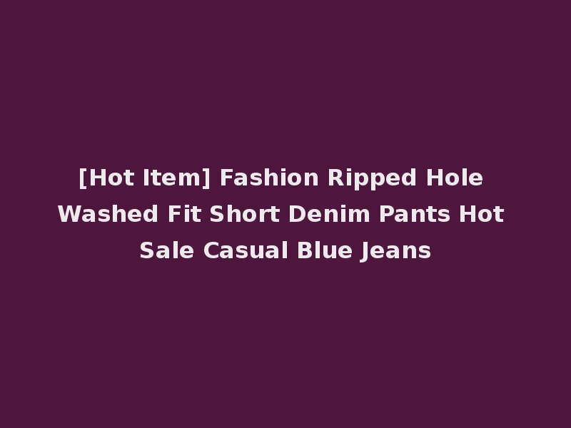 [Hot Item] Fashion Ripped Hole Washed Fit Short Denim Pants Hot Sale Casual Blue Jeans