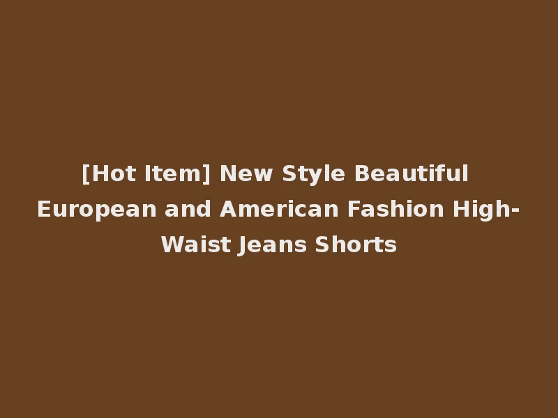 [Hot Item] New Style Beautiful European and American Fashion High-Waist Jeans Shorts