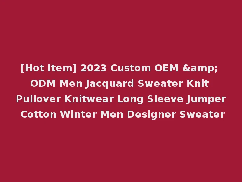 [Hot Item] 2023 Custom OEM & ODM Men Jacquard Sweater Knit Pullover Knitwear Long Sleeve Jumper Cotton Winter Men Designer Sweater