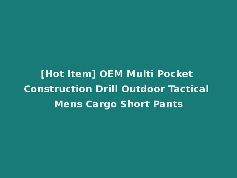 [Hot Item] OEM Multi Pocket Construction Drill Outdoor Tactical Mens Cargo Short Pants
