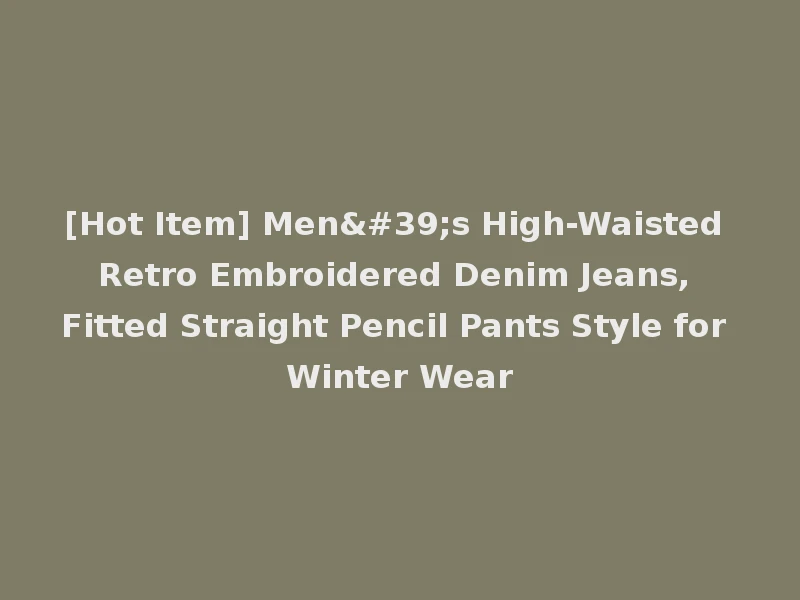 [Hot Item] Men's High-Waisted Retro Embroidered Denim Jeans, Fitted Straight Pencil Pants Style for Winter Wear
