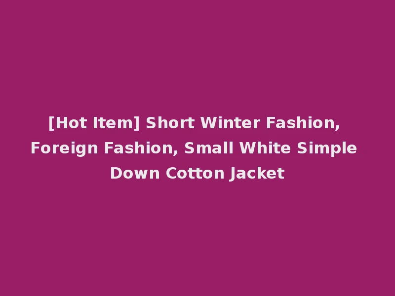 [Hot Item] Short Winter Fashion, Foreign Fashion, Small White Simple Down Cotton Jacket