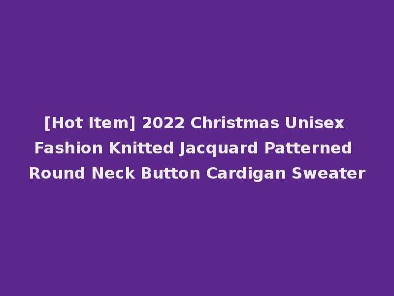 [Hot Item] 2022 Christmas Unisex Fashion Knitted Jacquard Patterned Round Neck Button Cardigan Sweater