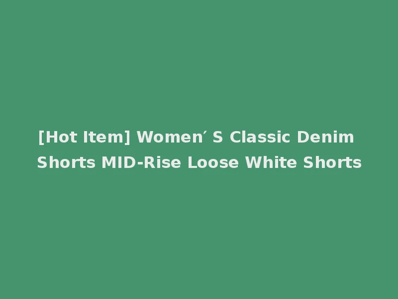 [Hot Item] Women′ S Classic Denim Shorts MID-Rise Loose White Shorts