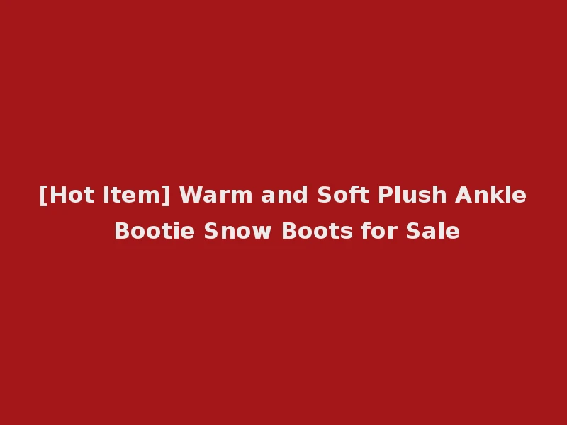 [Hot Item] Warm and Soft Plush Ankle Bootie Snow Boots for Sale