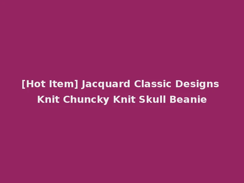 [Hot Item] Jacquard Classic Designs Knit Chuncky Knit Skull Beanie