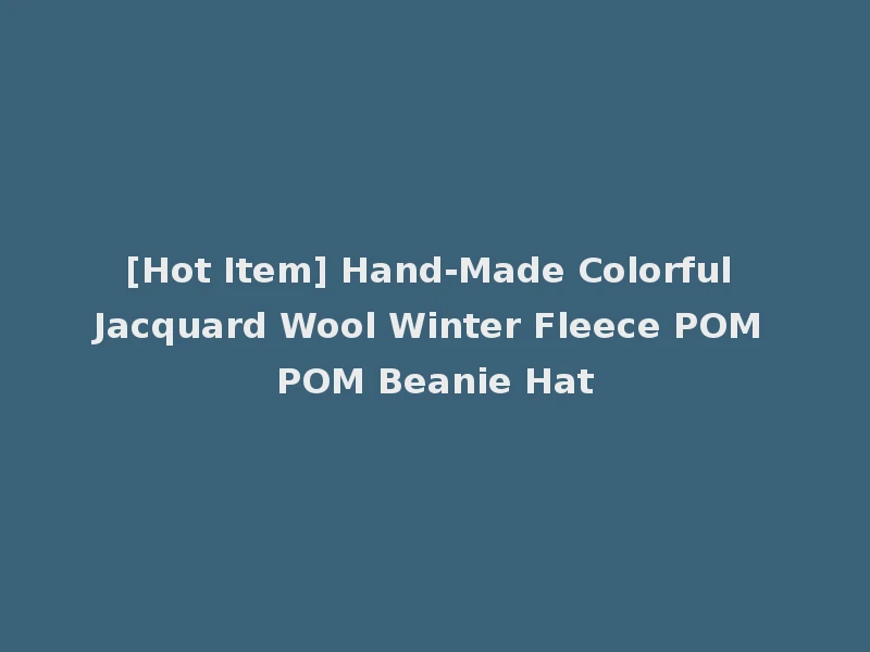[Hot Item] Hand-Made Colorful Jacquard Wool Winter Fleece POM POM Beanie Hat