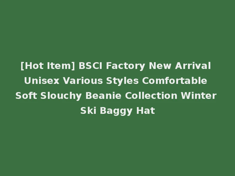 [Hot Item] BSCI Factory New Arrival Unisex Various Styles Comfortable Soft Slouchy Beanie Collection Winter Ski Baggy Hat
