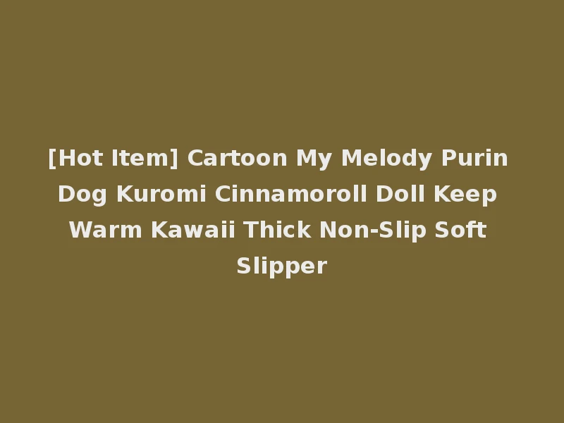 [Hot Item] Cartoon My Melody Purin Dog Kuromi Cinnamoroll Doll Keep Warm Kawaii Thick Non-Slip Soft Slipper
