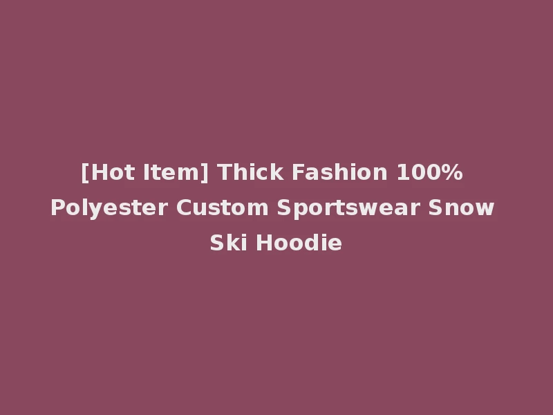 [Hot Item] Thick Fashion 100% Polyester Custom Sportswear Snow Ski Hoodie