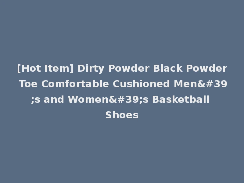 [Hot Item] Dirty Powder Black Powder Toe Comfortable Cushioned Men's and Women's Basketball Shoes