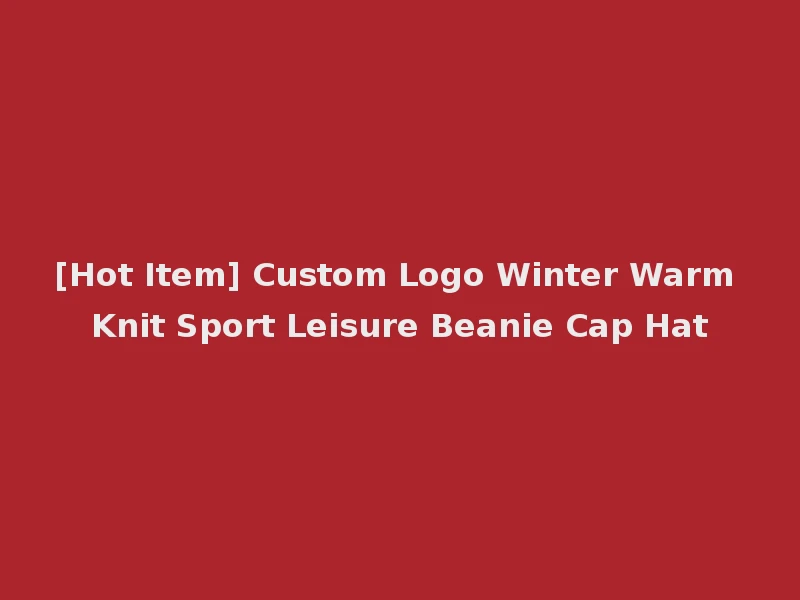 [Hot Item] Custom Logo Winter Warm Knit Sport Leisure Beanie Cap Hat