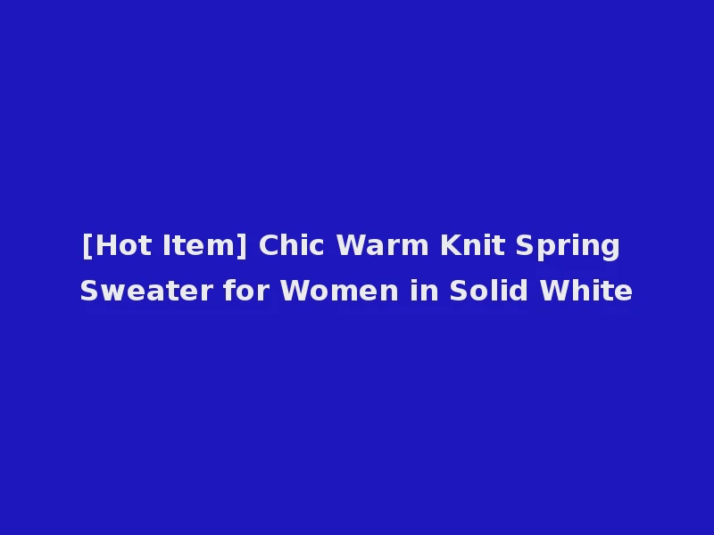 [Hot Item] Chic Warm Knit Spring Sweater for Women in Solid White