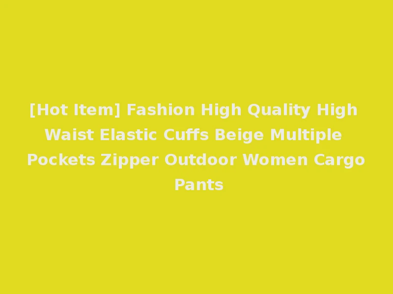 [Hot Item] Fashion High Quality High Waist Elastic Cuffs Beige Multiple Pockets Zipper Outdoor Women Cargo Pants