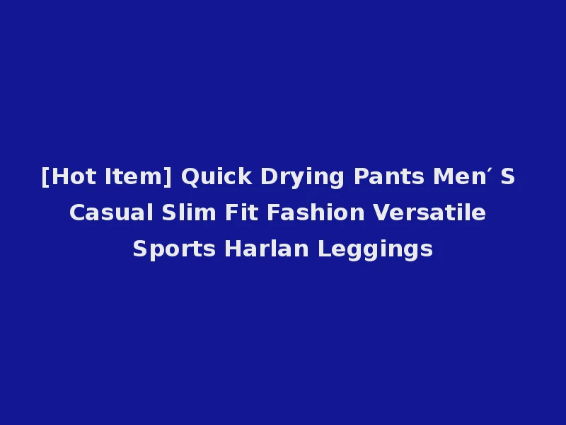 [Hot Item] Quick Drying Pants Men′ S Casual Slim Fit Fashion Versatile Sports Harlan Leggings