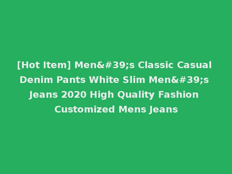 [Hot Item] Men's Classic Casual Denim Pants White Slim Men's Jeans 2020 High Quality Fashion Customized Mens Jeans