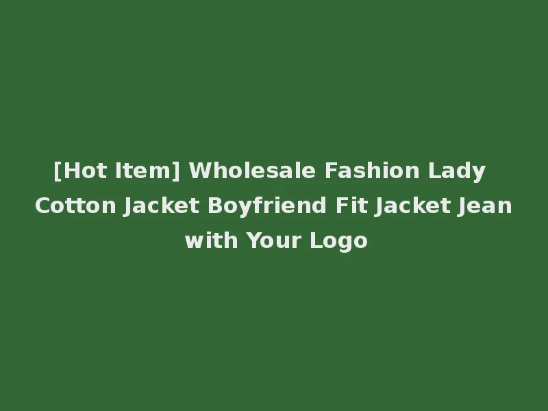 [Hot Item] Wholesale Fashion Lady Cotton Jacket Boyfriend Fit Jacket Jean with Your Logo