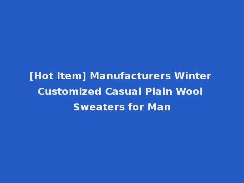 [Hot Item] Manufacturers Winter Customized Casual Plain Wool Sweaters for Man