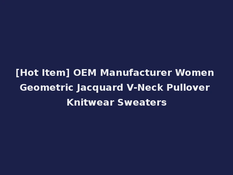 [Hot Item] OEM Manufacturer Women Geometric Jacquard V-Neck Pullover Knitwear Sweaters