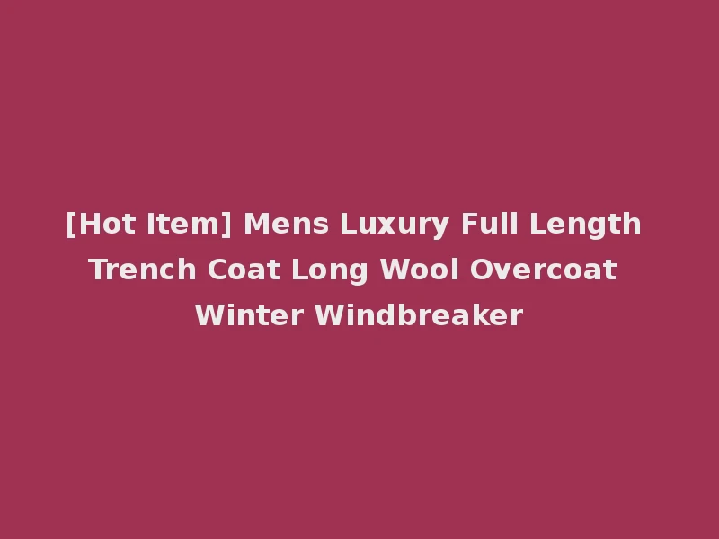[Hot Item] Mens Luxury Full Length Trench Coat Long Wool Overcoat Winter Windbreaker