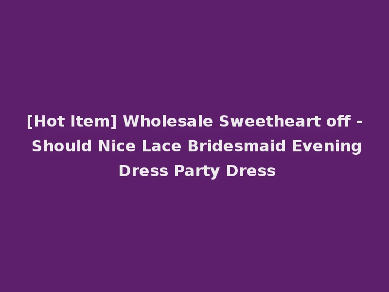 [Hot Item] Wholesale Sweetheart off - Should Nice Lace Bridesmaid Evening Dress Party Dress