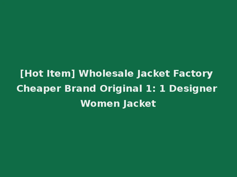 [Hot Item] Wholesale Jacket Factory Cheaper Brand Original 1: 1 Designer Women Jacket