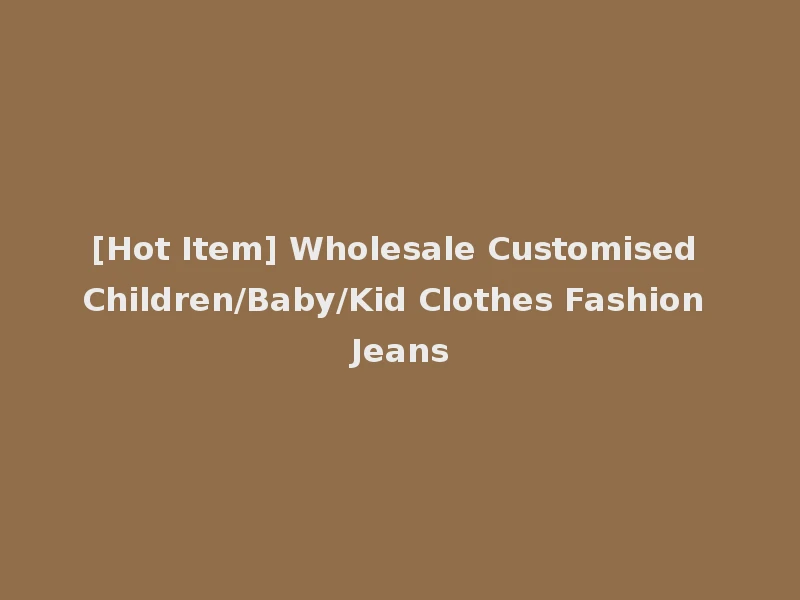 [Hot Item] Wholesale Customised Children/Baby/Kid Clothes Fashion Jeans