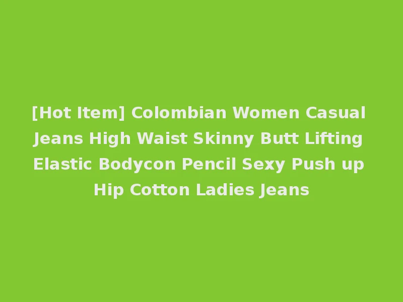 [Hot Item] Colombian Women Casual Jeans High Waist Skinny Butt Lifting Elastic Bodycon Pencil Sexy Push up Hip Cotton Ladies Jeans