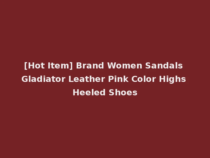 [Hot Item] Brand Women Sandals Gladiator Leather Pink Color Highs Heeled Shoes