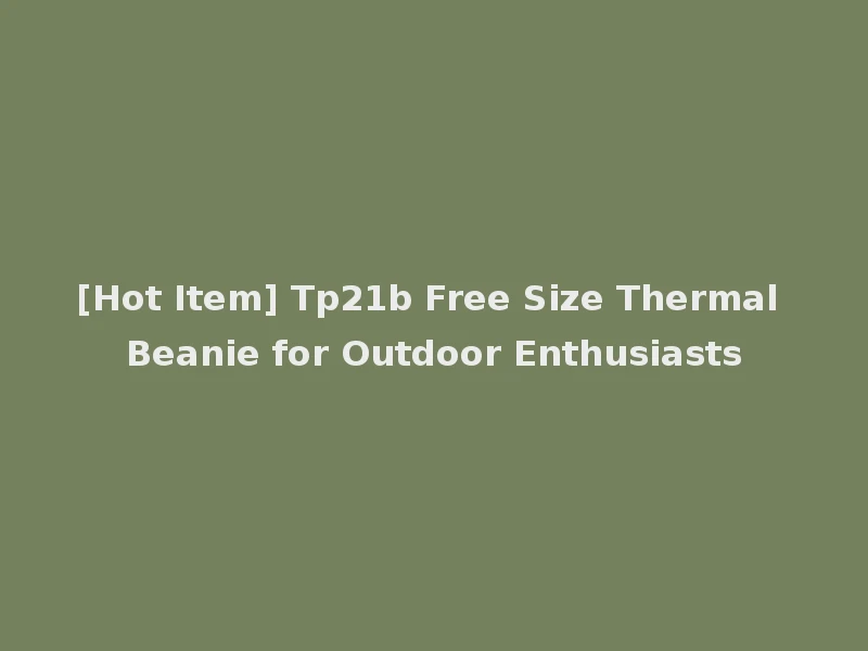 [Hot Item] Tp21b Free Size Thermal Beanie for Outdoor Enthusiasts