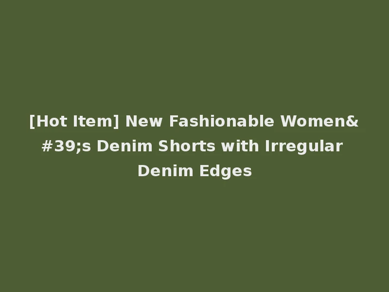 [Hot Item] New Fashionable Women's Denim Shorts with Irregular Denim Edges