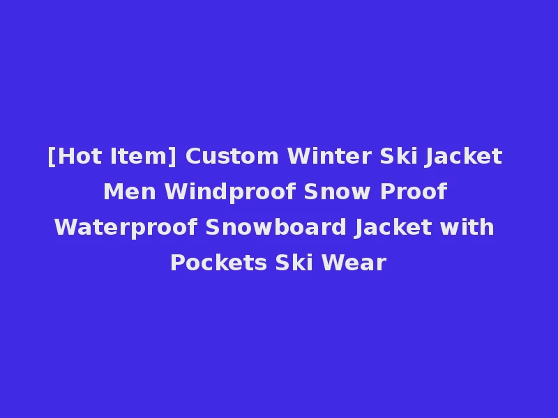 [Hot Item] Custom Winter Ski Jacket Men Windproof Snow Proof Waterproof Snowboard Jacket with Pockets Ski Wear