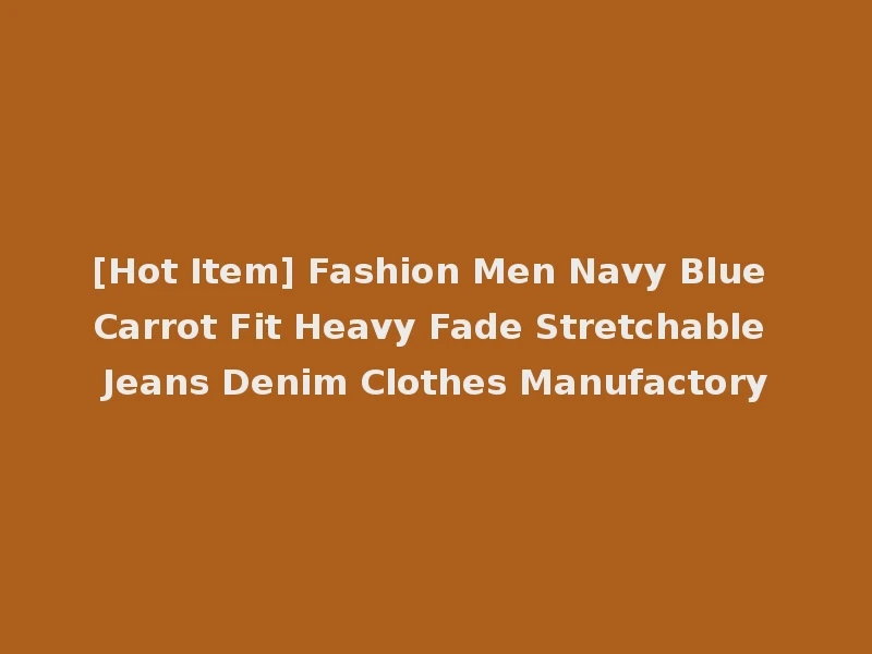 [Hot Item] Fashion Men Navy Blue Carrot Fit Heavy Fade Stretchable Jeans Denim Clothes Manufactory