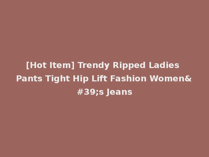 [Hot Item] Trendy Ripped Ladies Pants Tight Hip Lift Fashion Women's Jeans
