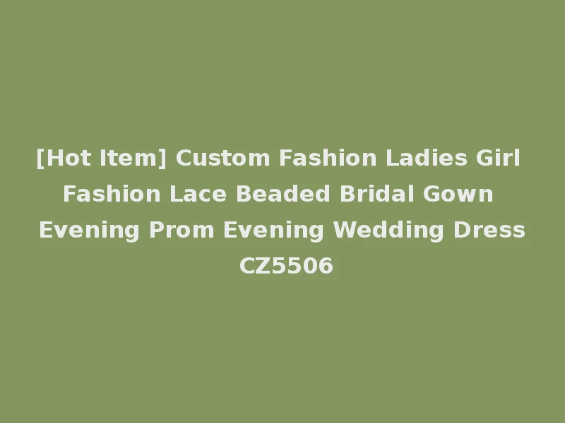 [Hot Item] Custom Fashion Ladies Girl Fashion Lace Beaded Bridal Gown Evening Prom Evening Wedding Dress CZ5506