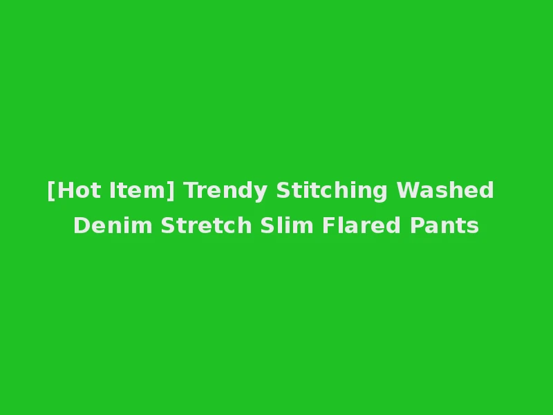 [Hot Item] Trendy Stitching Washed Denim Stretch Slim Flared Pants