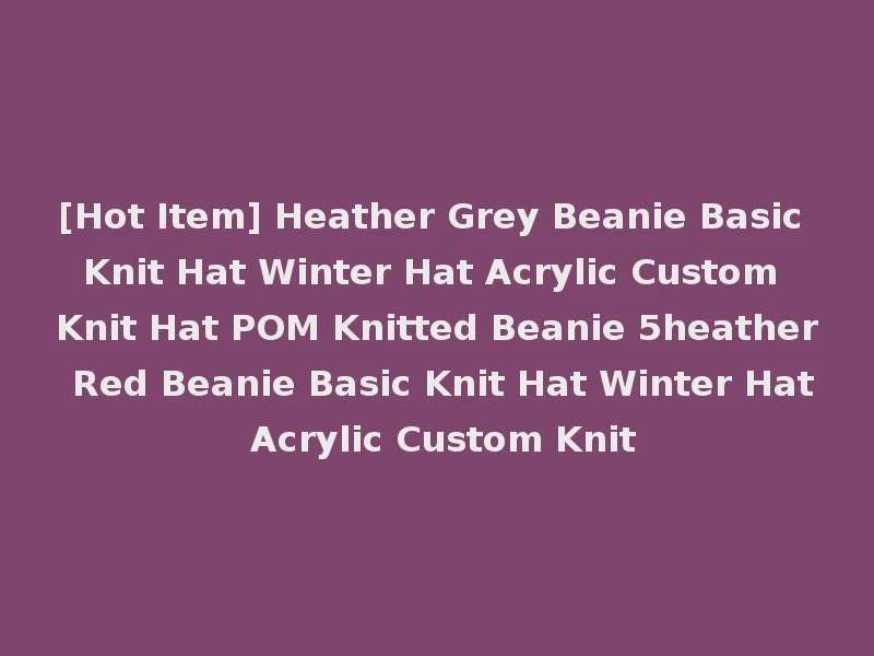 [Hot Item] Heather Grey Beanie Basic Knit Hat Winter Hat Acrylic Custom Knit Hat POM Knitted Beanie 5heather Red Beanie Basic Knit Hat Winter Hat Acrylic Custom Knit