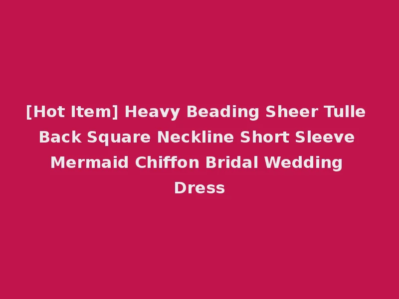 [Hot Item] Heavy Beading Sheer Tulle Back Square Neckline Short Sleeve Mermaid Chiffon Bridal Wedding Dress