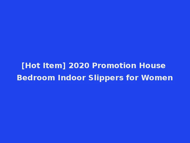 [Hot Item] 2020 Promotion House Bedroom Indoor Slippers for Women